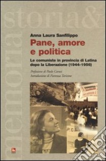 Pane, amore e politica. Le comuniste in provincia di Latina dopo la liberazione (1944-1956) libro di Sanfilippo Anna Laura