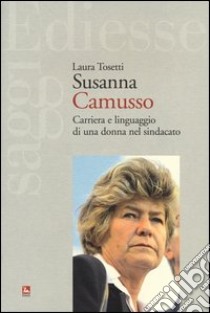 Susanna Camusso. Carriera e linguaggio di una donna nel sindacato libro di Tosetti Laura