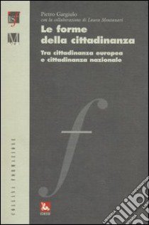 Le forme della cittadinanza. Tra cittadinanza europea e cittadinanza nazionale libro di Gargiulo Pietro; Montanari Laura