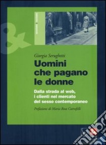 Uomini che pagano le donne. Dalla strada al web, i clienti nel mercato del sesso contemporaneo libro di Serughetti Giorgia