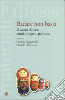 Badare non basta. Il lavoro di cura: attori, progetti e politiche libro di Pasquinelli S. (cur.); Rusmini G. (cur.)