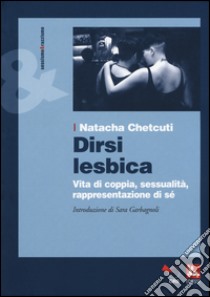 Dirsi lesbica. Vita di coppia, sessualità, rappresentazione di sé libro di Chetcuti Natacha