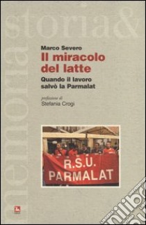 Il miracolo del latte. Quando il lavoro salvò la Parmalat libro di Severo Marco