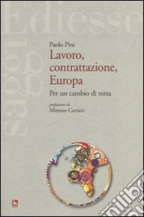 Lavoro, contrattazione, Europa. Per un cambio di rotta libro di Pini Paolo