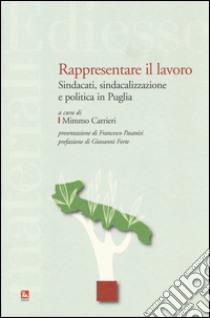 Rappresentare il lavoro. Sindacati, sindacalizzazione e politica in Puglia libro di Carrieri M. (cur.)