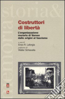 Costruttori di libertà. L'organizzazione muraria di Varese dalle origini al fascismo libro di Laforgia E. R. (cur.)