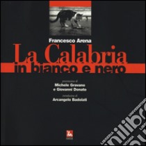 La Calabria in bianco e nero. Ediz. illustrata libro di Arena Francesco