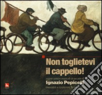 Non toglietevi il cappello! Azione scenico musicale in un atto. Omaggio a Giuseppe Di Vittorio. Con CD Audio libro di Pepicelli Ignazio