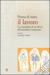 Prima di tutto il lavoro. La costruzione di un diritto all'Assemblea Costituente libro di Gaeta L. (cur.)