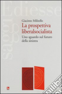 La prospettiva liberalsocialista. Uno sguardo sul futuro della sinistra libro di Militello Giacinto