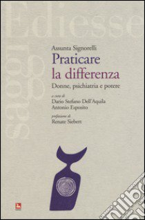 Praticare la differenza. Donne, psichiatria e potere libro di Signorelli Assunta; Dell'Aquila D. S. (cur.); Esposito A. (cur.)