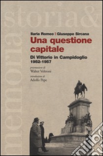 Una questione capitale. Di Vittorio in Campidoglio 1952-1957 libro di Romeo Ilaria; Sircana Giuseppe