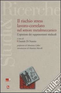 Il rischio stress lavoro-correlato nel settore metalmeccanico. L'opinione dei rappresentanti sindacali libro di Di Nunzio D. (cur.)