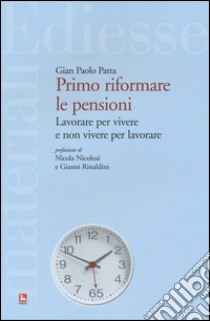 Primo riformare le pensioni. Lavorare per vivere e non vivere per lavorare libro di Patta G. Paolo