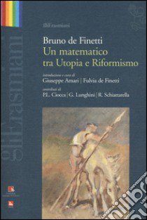 Bruno de Finetti. Un matematico tra utopia e riformismo libro di Amari G. (cur.); Finetti F. (cur.)