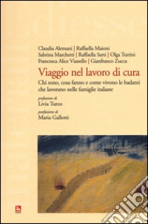 Viaggio nel lavoro di cura. Chi sono, cosa fanno e come vivono le badanti che lavorano nelle famiglie italiane. Con DVD-ROM libro di Maioni R. (cur.); Gallotti M. (cur.)