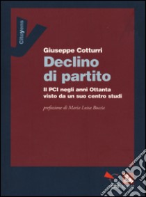 Declino di un partito. Il PCI negli anni Ottanta visto da un suo centro studi libro di Cotturri Giuseppe