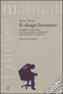 Il «disagio lavorativo». Mobbing, straining e stress lavoro-correlato nel rapporto di lavoro. Manuale teorico-pratico libro di Tronati Bruno