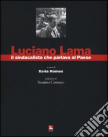 Luciano Lama il sindacalista che parlava al Paese. Ediz. illustrata libro di Romeo I. (cur.)