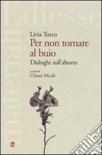 Per non tornare al buio. Dialoghi sull'aborto libro di Turco Livia; Micali C. (cur.)