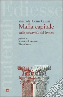 Mafia capitale sulla schiavitù del lavoro libro di Lolli Sara; Caiazza Cesare