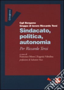 Sindacato, politica, autonomia. Per Riccardo Terzi libro di Mores F. (cur.); Valtulina E. (cur.)