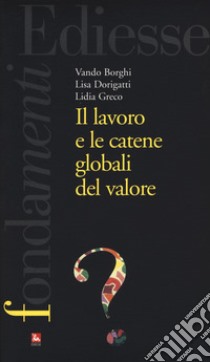 Il lavoro e le catene globali del valore libro di Borghi Vando; Dorigatti Lisa; Greco Lidia