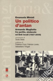 Un politico d'antan. Armando Magliotto fra partito, sindacato ed Enti locali (1927-2005) libro di Miniati Emanuela