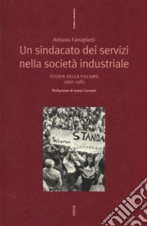 Un sindacato dei servizi nella società industriale. Storia della Filcams 1960-1981 libro di Famiglietti Antonio