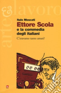 Ettore Scola e la commedia degli italiani. C'eravamo tanto amati? libro di Moscati Italo