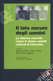 Il lato oscuro degli uomini. La violenza maschile contro le donne: modelli culturali di intervento libro di Bozzoli A. (cur.); Merelli M. (cur.); Ruggerini M. G. (cur.)