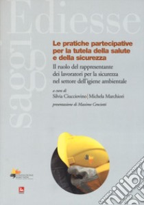 Le pratiche partecipative per la tutela salute e sicurezza. Il ruolo del rappresentante dei lavoratori per la sicurezza nel settore dell'igiene ambientale libro di Ciucciovino S. (cur.); Marchiori M. (cur.)