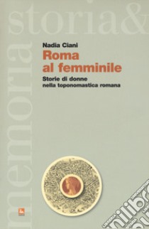 Roma al femminile. Storie di donne nella toponomastica romana libro di Ciani Nadia