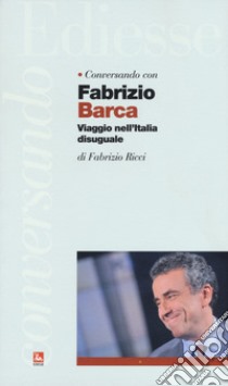 Conversando con Fabrizio Barca. Viaggio nell'Italia disuguale libro di Barca Fabrizio; Ricci Fabrizio