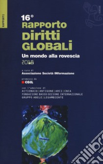 Rapporto sui diritti globali 2018. Un mondo alla rovescia libro di Associazione SocietàINformazione (cur.); Segio S. (cur.)