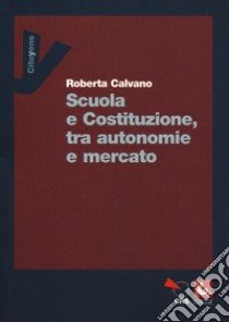 Scuola e Costituzione, tra autonomie e mercato libro di Calvano Roberta