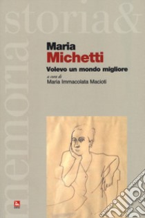 Maria Michetti. Volevo un mondo migliore libro di Macioti M. I. (cur.)