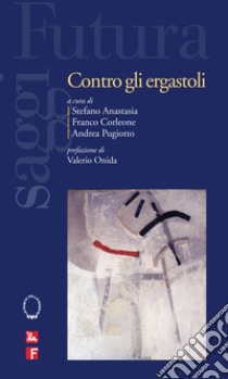 Contro gli ergastoli libro di Anastasia S. (cur.); Corleone F. (cur.); Pugiotto A. (cur.)