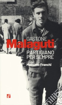 Gastone Malaguti. Partigiano per sempre libro di Franchi Massimo