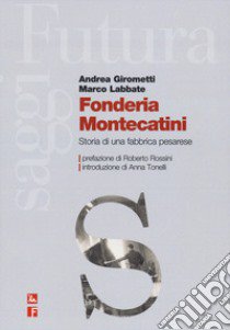 Fonderia Montecatini. Storia di una fabbrica pesarese libro di Girometti Andrea; Labbate Marco