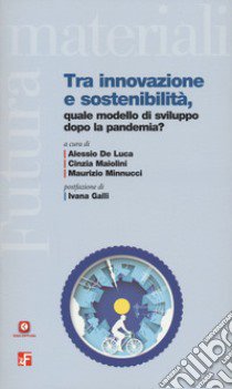 Tra innovazione, e sostenibilità. Quale modello di sviluppo dopo la pandemia? libro di De Luca A. (cur.); Maiolini C. (cur.); Minnucci M. (cur.)