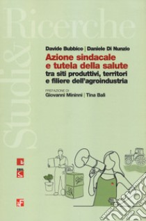 Azione sindacale e tutela della salute tra siti produttivi, territori e filiere dell'agroindustria libro di Bubbico Davide; Di Nunzio Daniele