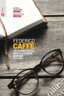 Federico Caffè. Un economista per gli uomini comuni libro di Amari G. (cur.); Rocchi N. (cur.)