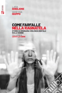 Come farfalle nella ragnatela. Storie di ordinaria violenza digitale sulle donne libro di Ghiglione Lara; Isoppo Vanessa