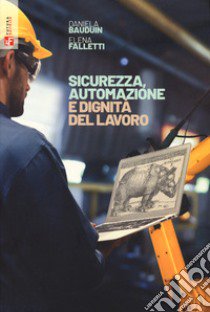 Sicurezza, automazione e dignità del lavoro libro di Bauduin Daniela; Falletti Elena