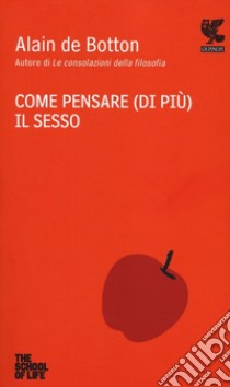 Come pensare (di più) il sesso. The school of life libro di Botton Alain de