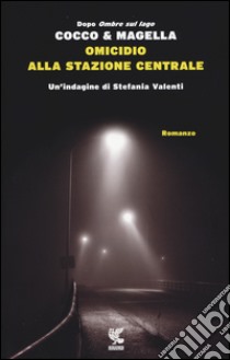 Omicidio alla Stazione Centrale. Un'indagine di Stefania Valenti libro di Cocco Giovanni; Magella Amneris