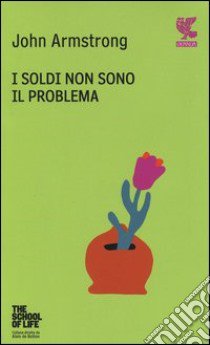 I soldi non sono il problema. The school of life libro di Armstrong John