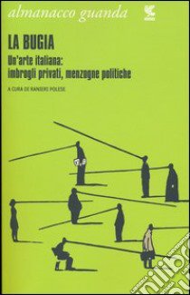 Almanacco Guanda (2013). La bugia. Un'arte italiana: imbrogli privati, menzogne politiche libro di Polese R. (cur.)