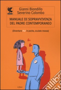 Manuale di sopravvivenza del padre contemporaneo. (Diventare Pa3 in poche, oculate mosse) libro di Biondillo Gianni; Colombo Severino